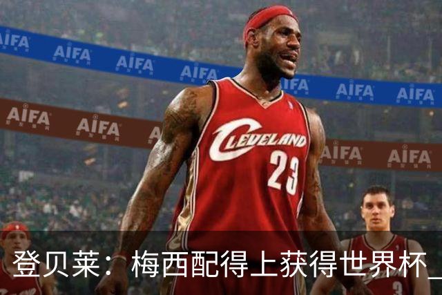 登贝莱：梅西配得上获得世界杯 但法国也要夺冠